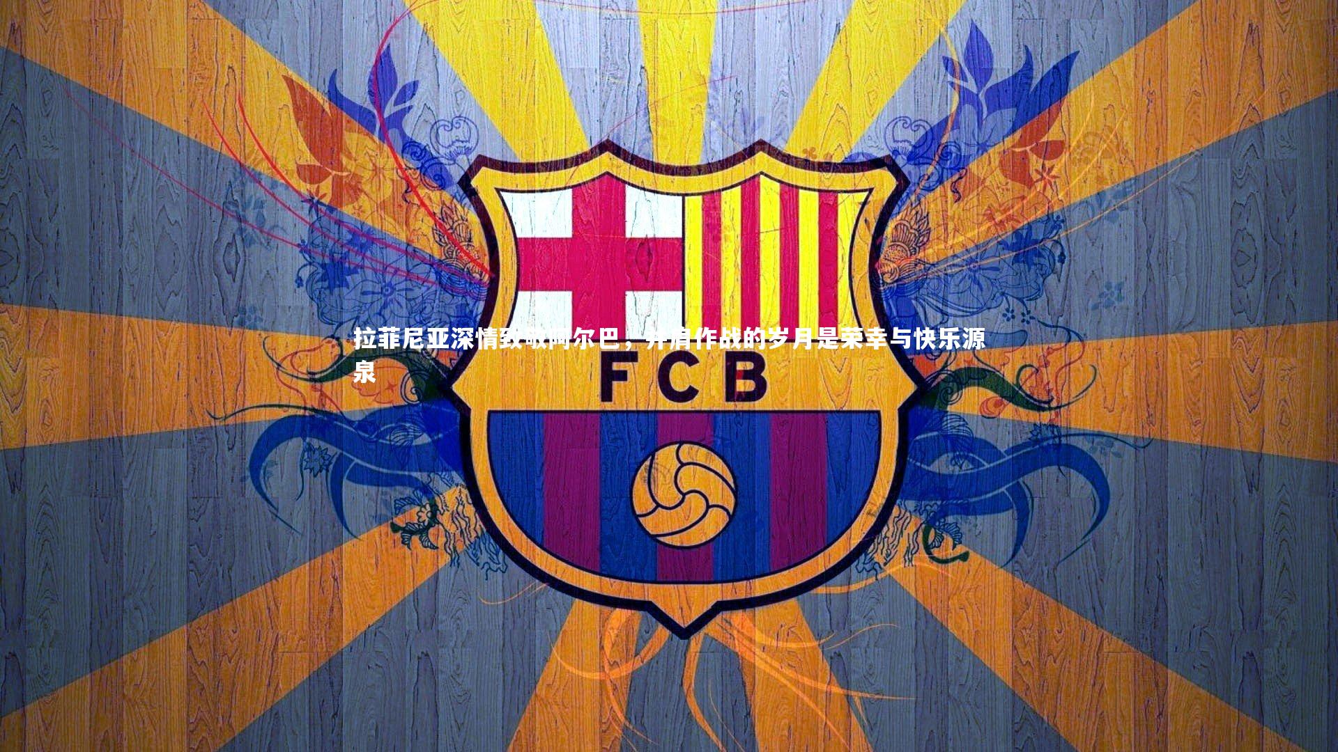 拉菲尼亚深情致敬阿尔巴,并肩作战的岁月是荣幸与快乐源泉