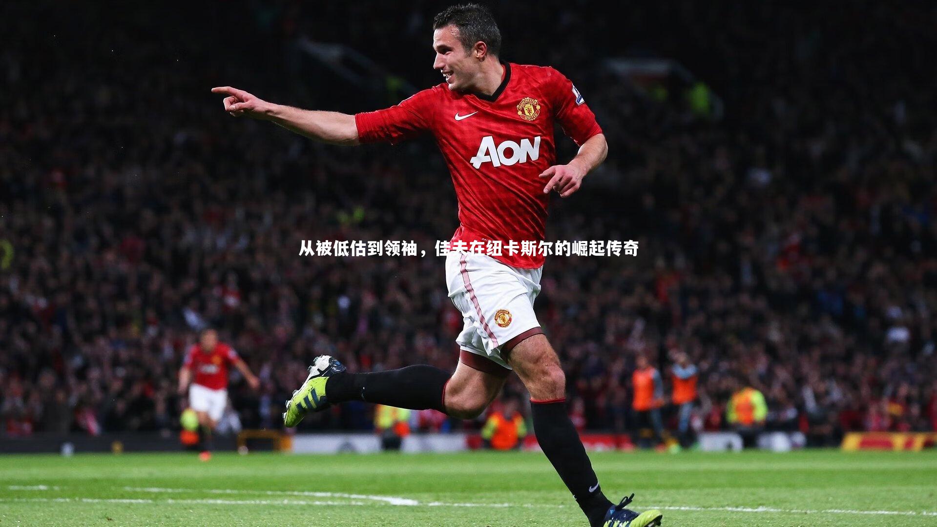 从被低估到领袖，佳夫在纽卡斯尔的崛起传奇